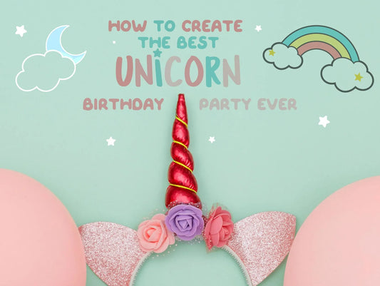 HOW TO CREATE THE BEST UNICORN BIRTHDAY PARTY EVER